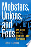 Mobsters, unions, and feds the Mafia and the American labor movement /