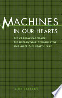 Machines in our hearts the cardiac pacemaker, the implantable defibrillator, and American health care /