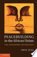 Peacebuilding in the African Union law, philosophy and practice /