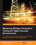 Mastering wireless penetration testing for highly secured environments : scan, exploit, and crack wireless networks by using the most advanced techniques from security professionals /