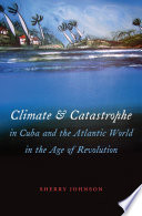 Climate and catastrophe in Cuba and the Atlantic world in the age of revolution