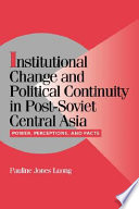 Institutional change and political continuity in Post-Soviet Central Asia power, perceptions, and pacts /