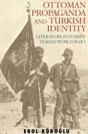 Ottoman propaganda and Turkish identity literature in Turkey during World War I /