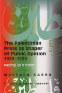 The Palestinian press as shaper of public opinion 1929-39 : writing up a storm /