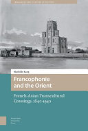 Francophonie and the Orient : French-Asian Transcultural Crossings (1840-1940) /