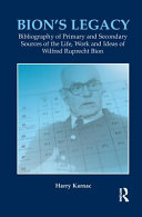Bion's legacy bibliography of primary and secondary sources of the life, work, and ideas of Wilfred Ruprecht Bion /