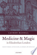 Medicine and magic in Elizabethan London Simon Forman : astrologer, alchemist, and physician /