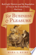 For Business and Pleasure Red-Light Districts and the Regulation of Vice in the United States, 1890–1933 /