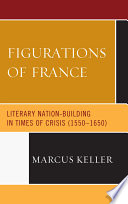 Figurations of France literary nation-building in times of crisis (1550-1650) /