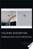 Figuring redemption resighting my self in the art of Michael Snow /