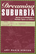 Dreaming suburbia Detroit and the production of postwar space and culture /