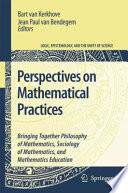 Perspectives On Mathematical Practices Bringing Together Philosophy of Mathematics, Sociology of Mathematics, and Mathematics Education /