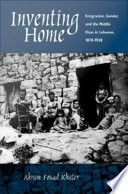 Inventing home emigration, gender, and the middle class in Lebanon, 1870-1920 /