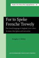 For to speke Frenche trewely the French language in England, 1000-1600 : its status, description and instruction /