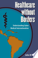 Healthcare without borders : understanding Cuban medical internationalism /