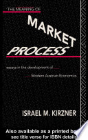 The Meaning of market process essays in the development of modern Austrian economics /