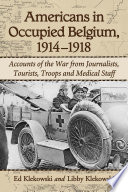 Americans in occupied Belgium, 1914/1918 : accounts of the war from journalists, tourists, troops and medical staff /