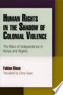 Human rights in the shadow of colonial violence the wars of independence in Kenya and Algeria /