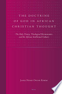 The doctrine of God in African Christian thought the Holy Trinity, theological hermeneutics, and the African intellectual culture /