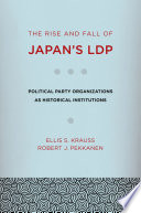 The rise and fall of Japan's LDP political party organizations as historical institutions /