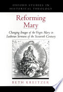 Reforming Mary changing images of the Virgin Mary in Lutheran sermons of the sixteenth century /