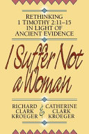 I suffer not a woman : rethinking 1 Timothy 2:11-15 in light of ancient evidence /