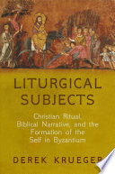 Liturgical subjects : Christian ritual, biblical narrative, and the formation of the self in Byzantium /