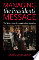Managing the president's message : the White House communications operation /