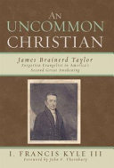 An uncommon Christian : James Brainerd Taylor, forgotten evangelist in America's second Great Awakening /