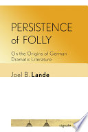 Persistence of Folly : On the Origins of German Dramatic Literature /
