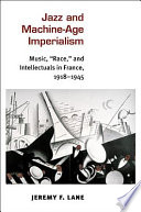 Jazz and machine-age imperialism music, "race," and intellectuals in France, 1918-1945 /