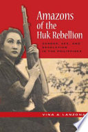 Amazons of the Huk rebellion gender, sex, and revolution in the Philippines /