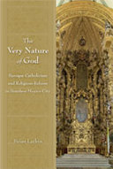 The very nature of God baroque Catholicism and religious reform in Bourbon Mexico City /