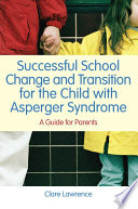 Successful school change and transition for the child with asperger syndrome a parents guide /