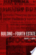 Building the fourth estate democratization and the rise of a free press in Mexico /