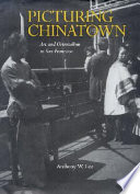 Picturing Chinatown art and orientalism in San Francisco /