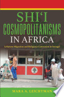 Shi'i cosmopolitanisms in Africa : Lebanese migration and religious conversion in Senegal /