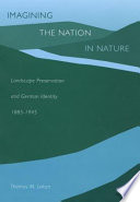 Imagining the nation in nature landscape preservation and German identity, 1885-1945 /