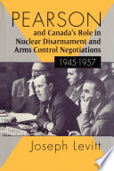Pearson and Canada's role in nuclear disarmament and arms control negotiations, 1945-1957 /