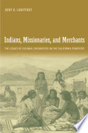 Indians, missionaries, and merchants the legacy of colonial encounters on the California frontiers /