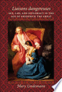 Liaisons dangereuses sex, law, and diplomacy in the age of Frederick the Great /
