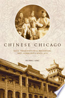 Chinese Chicago race, transnational migration, and community since 1870 /