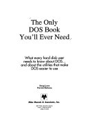The only DOS book you'll ever need : what every hard disk user needs to know about DOS-- and about the utilities that make DOS easier to use /