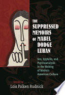 The suppressed memoirs of Mabel Dodge Luhan sex, syphilis, and psychoanalysis in the making of modern American culture /