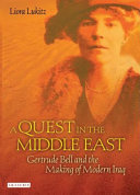 A quest in the Middle East Gertrude Bell and the making of modern Iraq /