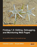 Firebug 1.5 editing, debugging, and monitoring web pages : arm yourself to destroy UI and JavaScript bugs /