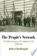 The people's network : the political economy of the telephone in the Gilded Age /