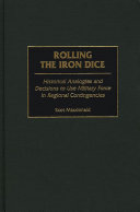 Rolling the iron dice historical analogies and decisions to use military force in regional contingencies /