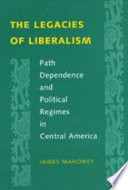 The Legacies of liberalism path dependence and political regimes in Central America /