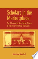 Scholars in the marketplace the dilemmas of neo-liberal reform at Makerere University, 1989-2005 /